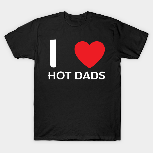 I Love Heart Hot Dads I Love Hot Dads T Shirt Teepublic